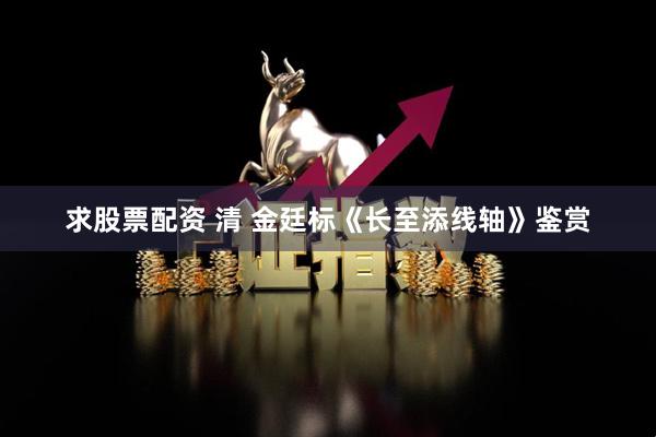 求股票配资 清 金廷标《长至添线轴》鉴赏