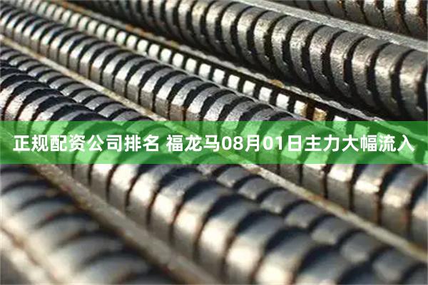 正规配资公司排名 福龙马08月01日主力大幅流入
