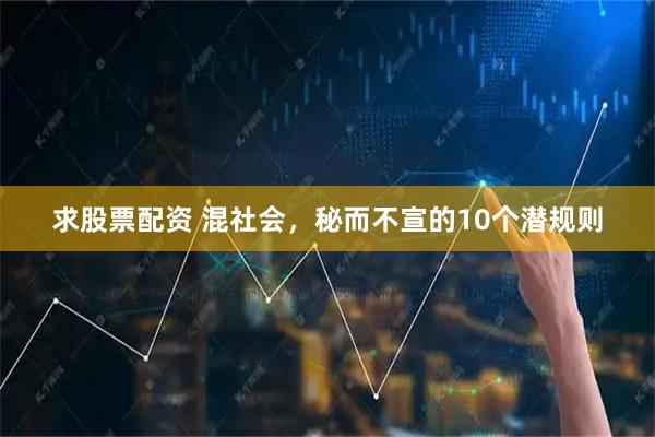 求股票配资 混社会，秘而不宣的10个潜规则