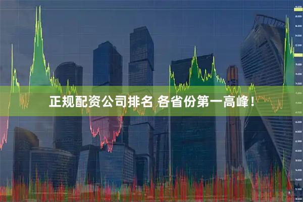 正规配资公司排名 各省份第一高峰！