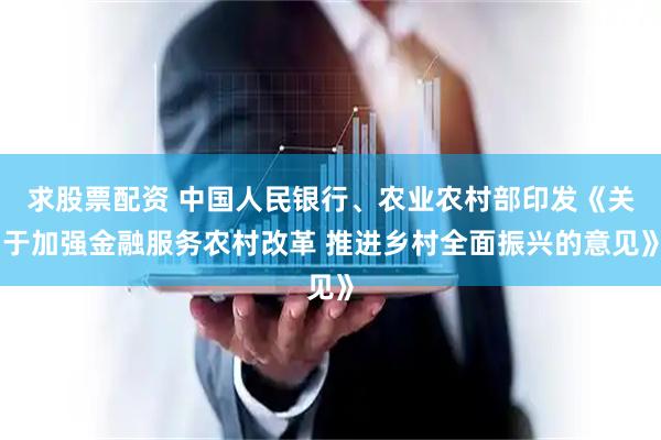 求股票配资 中国人民银行、农业农村部印发《关于加强金融服务农村改革 推进乡村全面振兴的意见》