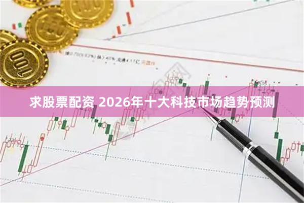 求股票配资 2026年十大科技市场趋势预测